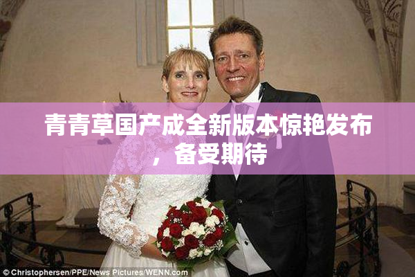 青青草国产成全新版本惊艳发布，备受期待
