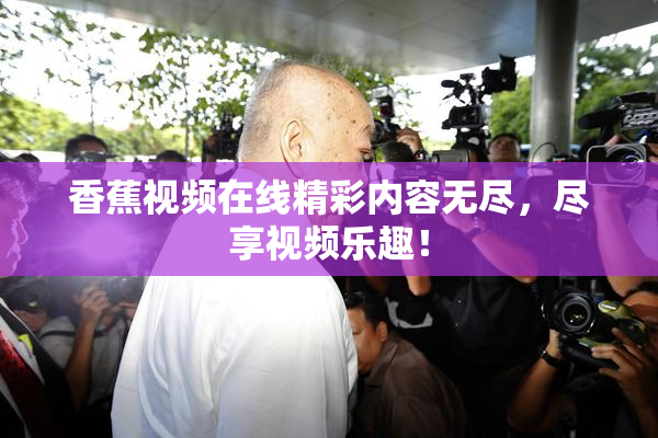 香蕉视频在线精彩内容无尽，尽享视频乐趣！