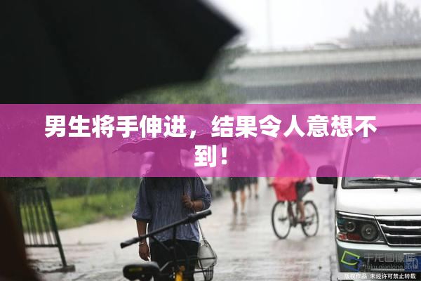 男生将手伸进，结果令人意想不到！