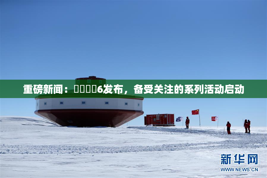 重磅新闻：❌‌❌‌6发布，备受关注的系列活动启动