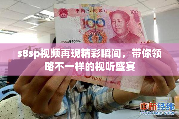 s8sp视频再现精彩瞬间，带你领略不一样的视听盛宴