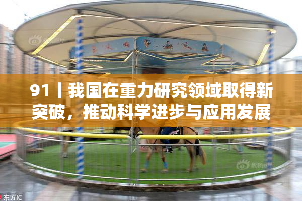 91丨我国在重力研究领域取得新突破，推动科学进步与应用发展