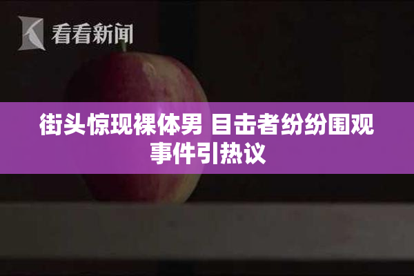 街头惊现裸体男 目击者纷纷围观事件引热议