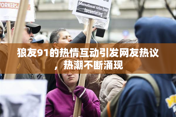 狼友91的热情互动引发网友热议，热潮不断涌现