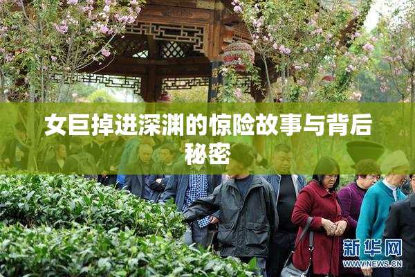 女巨掉进深渊的惊险故事与背后秘密