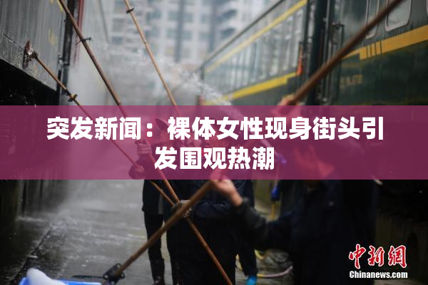 突发新闻：裸体女性现身街头引发围观热潮