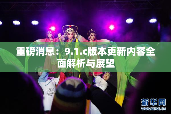 重磅消息：9.1.c版本更新内容全面解析与展望