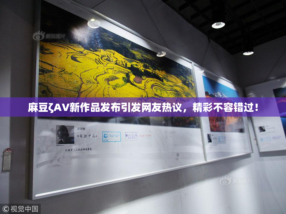麻豆ζAV新作品发布引发网友热议，精彩不容错过！