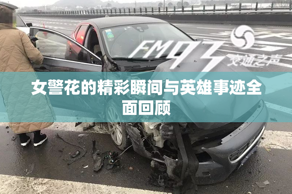 女警花的精彩瞬间与英雄事迹全面回顾