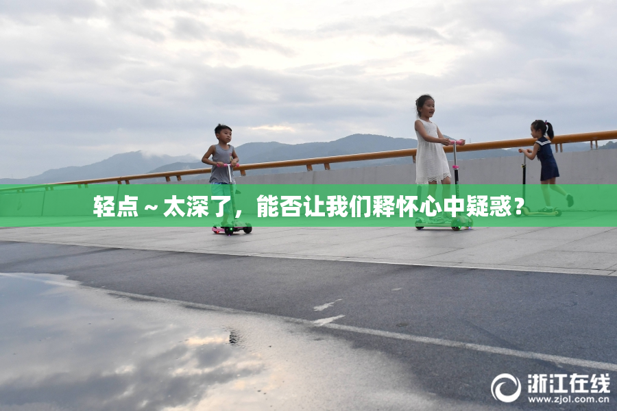 轻点～太深了，能否让我们释怀心中疑惑？