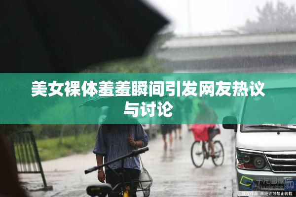 美女裸体羞羞瞬间引发网友热议与讨论