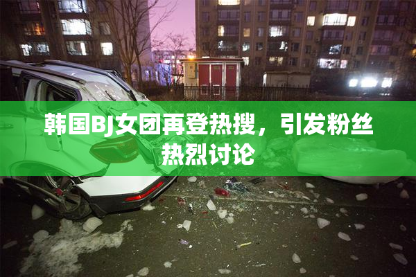 韩国BJ女团再登热搜，引发粉丝热烈讨论