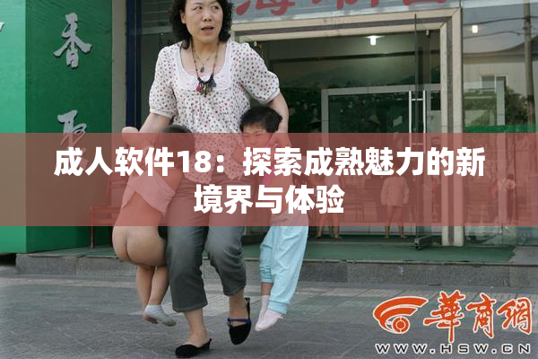 成人软件18：探索成熟魅力的新境界与体验