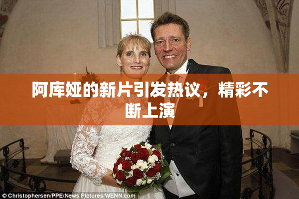 阿库娅的新片引发热议，精彩不断上演