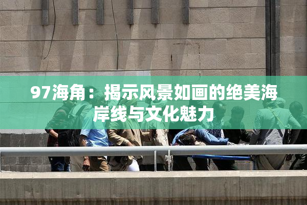 97海角：揭示风景如画的绝美海岸线与文化魅力