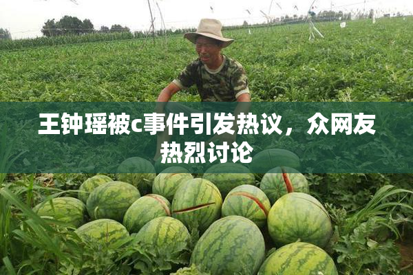 王钟瑶被c事件引发热议，众网友热烈讨论