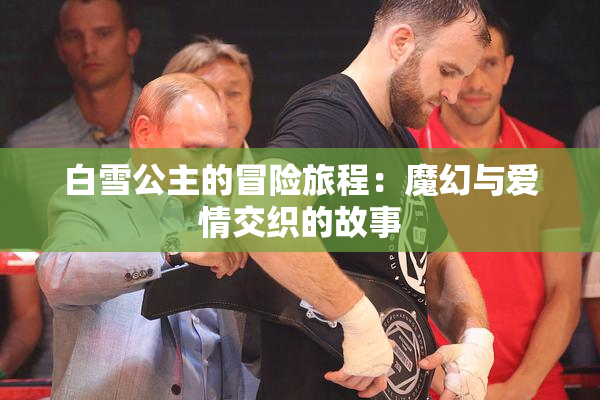 白雪公主的冒险旅程：魔幻与爱情交织的故事