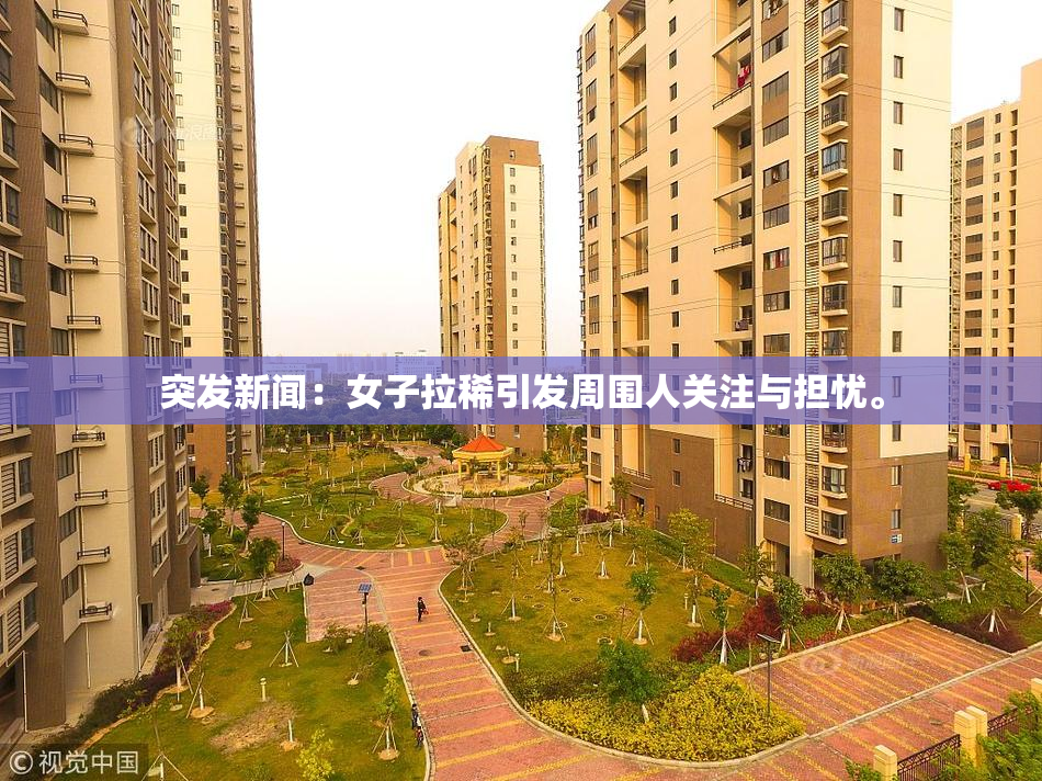 突发新闻：女子拉稀引发周围人关注与担忧。