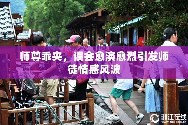 师尊乖夹，误会愈演愈烈引发师徒情感风波