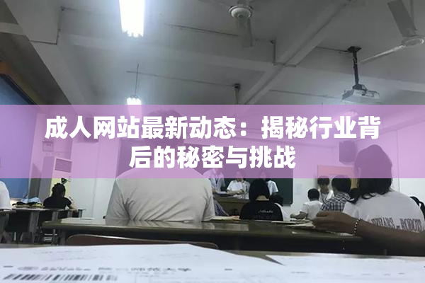 成人网站最新动态：揭秘行业背后的秘密与挑战