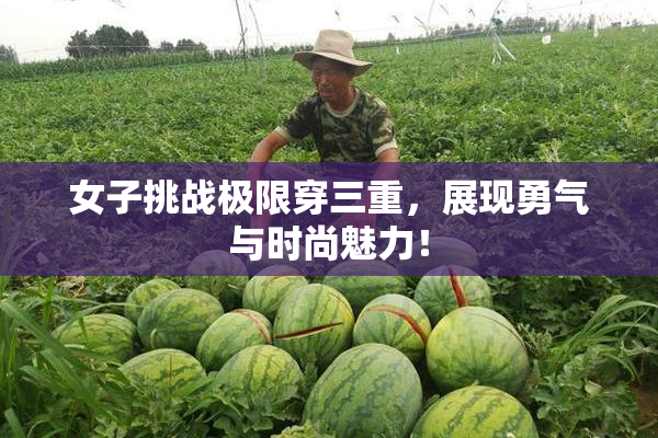 女子挑战极限穿三重，展现勇气与时尚魅力！