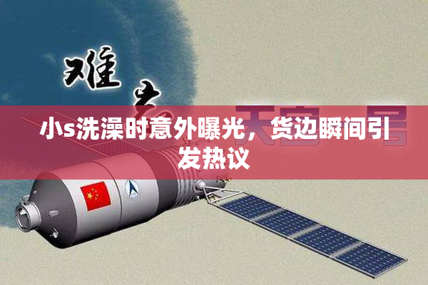 小s洗澡时意外曝光，货边瞬间引发热议