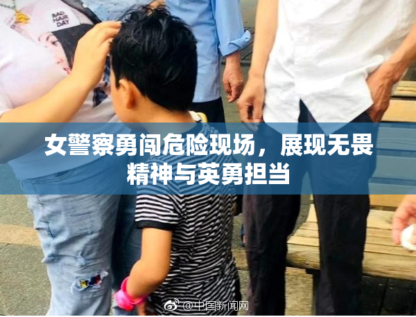 女警察勇闯危险现场，展现无畏精神与英勇担当