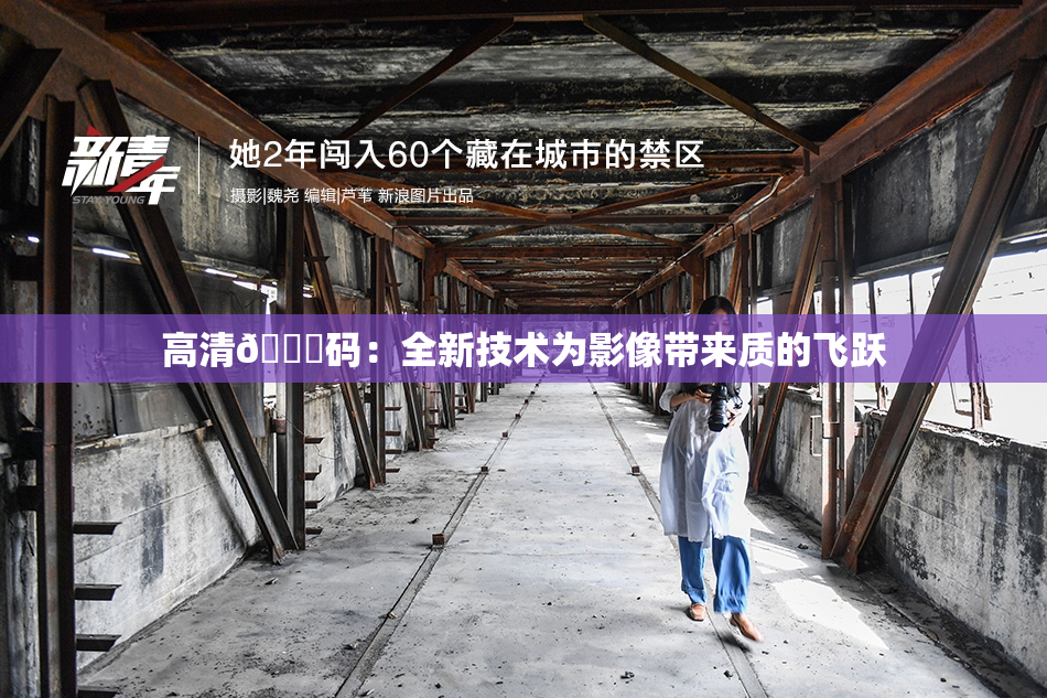高清🈚码：全新技术为影像带来质的飞跃