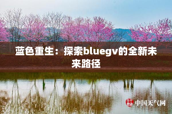 蓝色重生：探索bluegv的全新未来路径