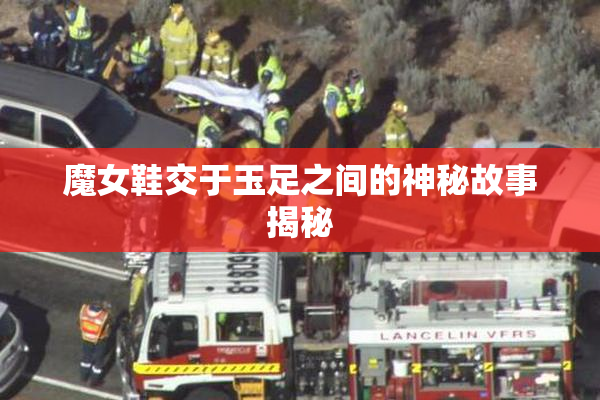 魔女鞋交于玉足之间的神秘故事揭秘