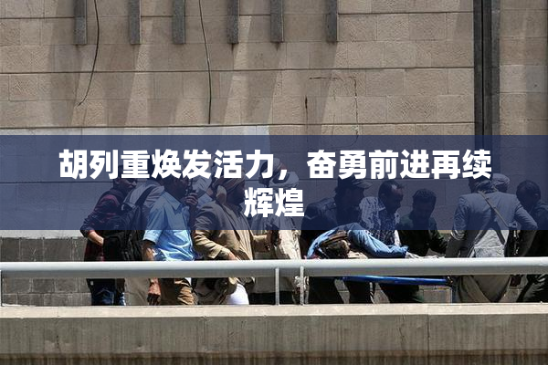 胡列重焕发活力，奋勇前进再续辉煌