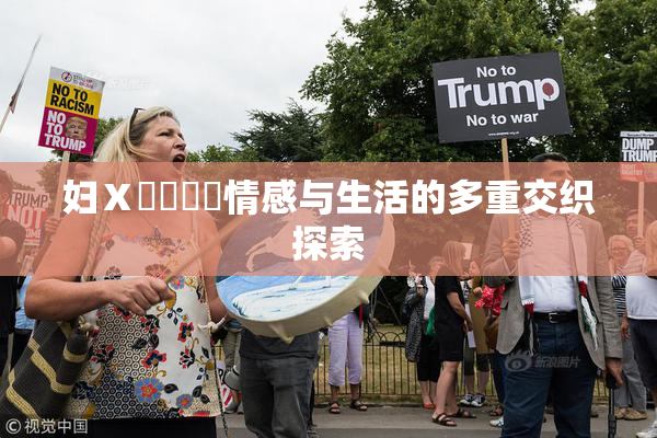 妇Ⅹ乄乂❌‌情感与生活的多重交织探索