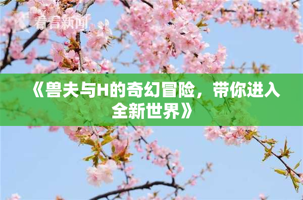 《兽夫与H的奇幻冒险，带你进入全新世界》