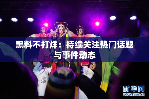 黑料不打烊：持续关注热门话题与事件动态