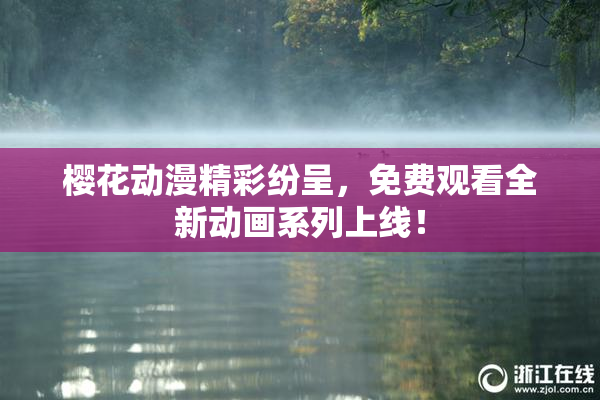 樱花动漫精彩纷呈，免费观看全新动画系列上线！