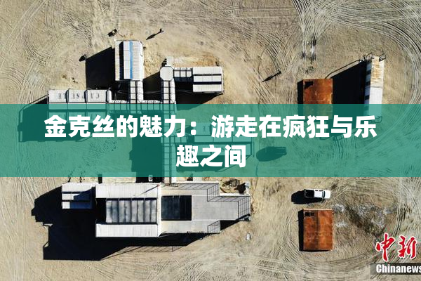金克丝的魅力：游走在疯狂与乐趣之间