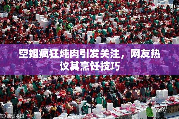 空姐疯狂炖肉引发关注，网友热议其烹饪技巧