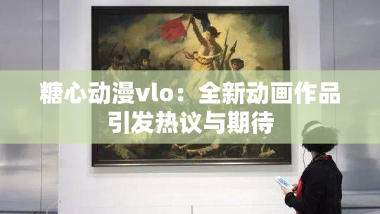 糖心动漫vlo：全新动画作品引发热议与期待