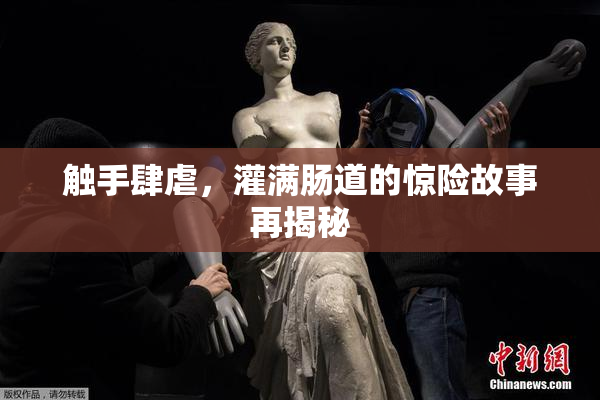 触手肆虐，灌满肠道的惊险故事再揭秘