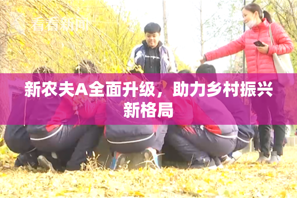 新农夫A全面升级，助力乡村振兴新格局