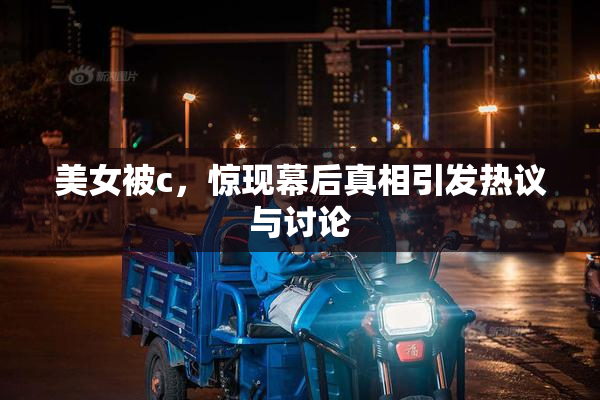 美女被c，惊现幕后真相引发热议与讨论