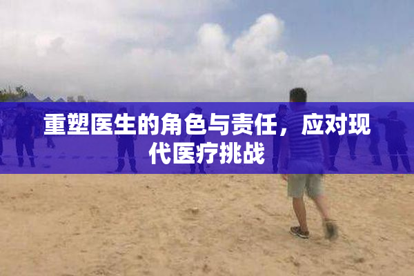 重塑医生的角色与责任，应对现代医疗挑战