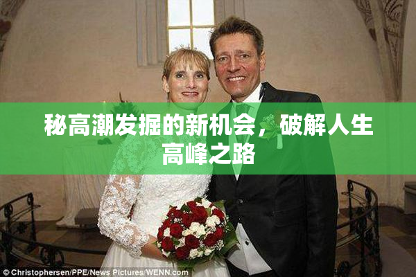 秘高潮发掘的新机会，破解人生高峰之路