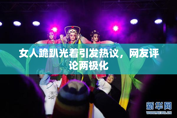 女人跪趴光着引发热议，网友评论两极化