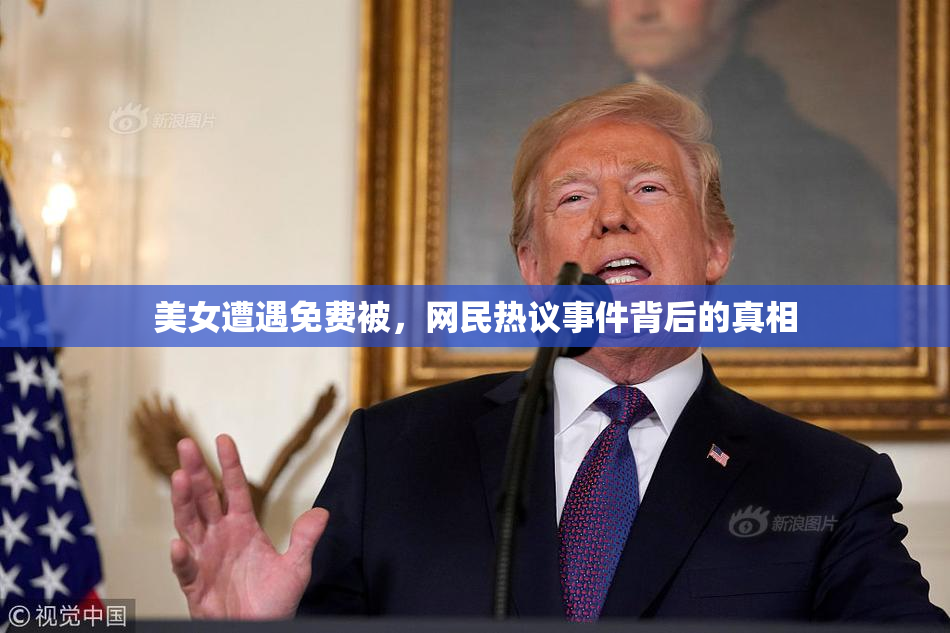 美女遭遇免费被，网民热议事件背后的真相