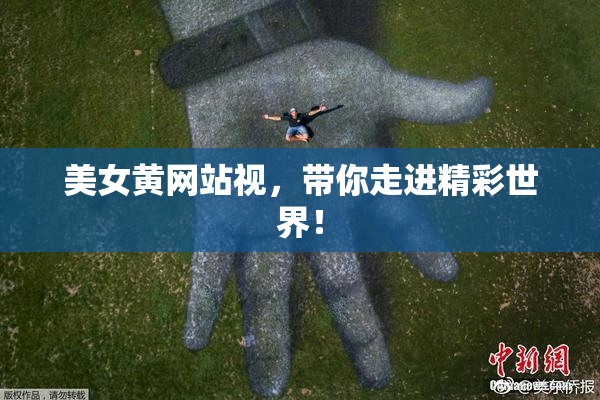 美女黄网站视，带你走进精彩世界！