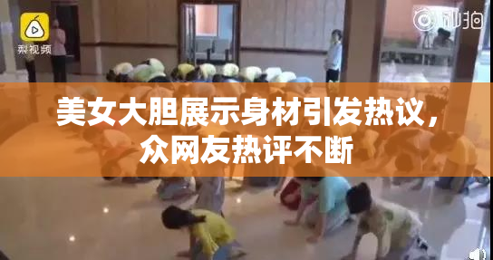 美女大胆展示身材引发热议，众网友热评不断