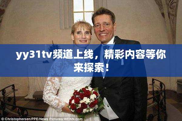 yy31tv频道上线，精彩内容等你来探索！