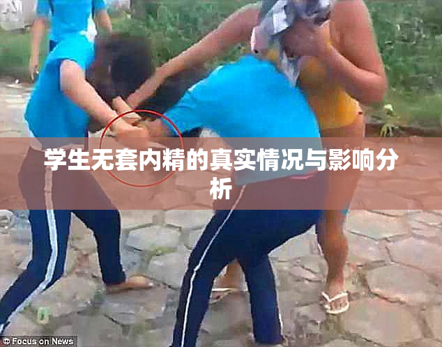 学生无套内精的真实情况与影响分析
