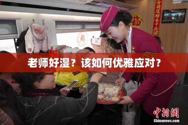 老师好湿？该如何优雅应对？